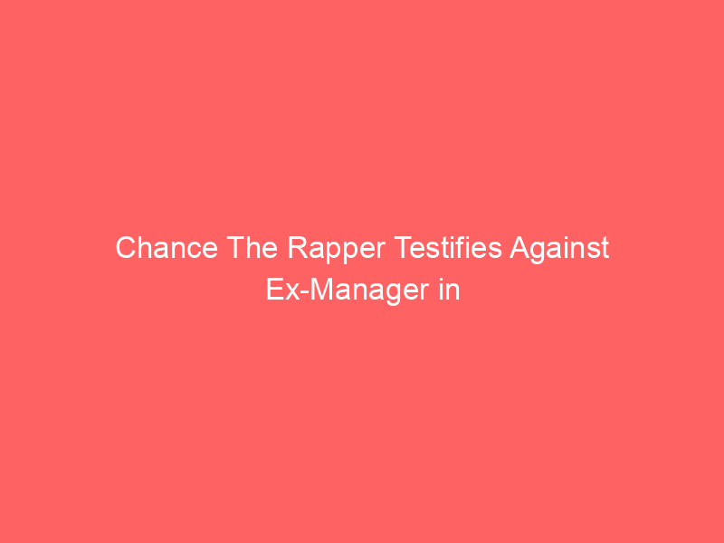 Chance The Rapper Testifies Against Ex-Manager in $3 Million Case