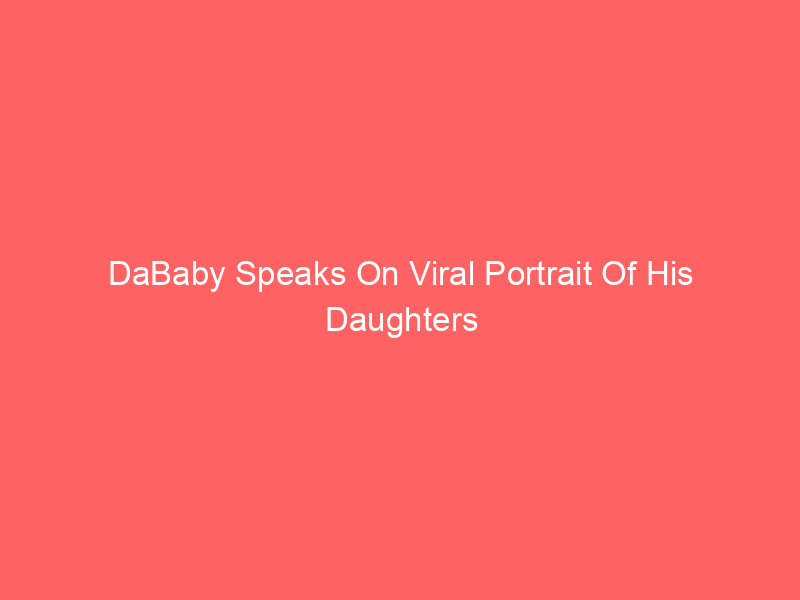 DaBaby Speaks On Viral Portrait Of His Daughters By Dallas Artist