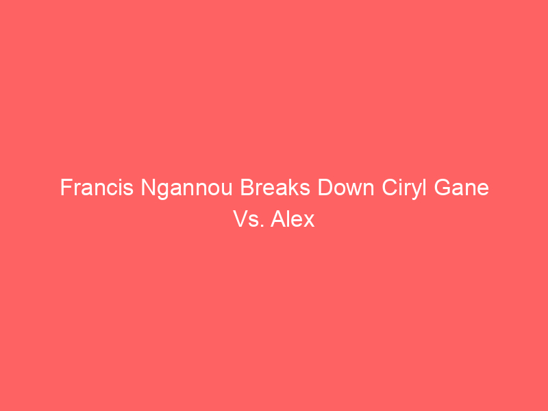 Francis Ngannou Breaks Down Ciryl Gane Vs. Alex Pereira At White House