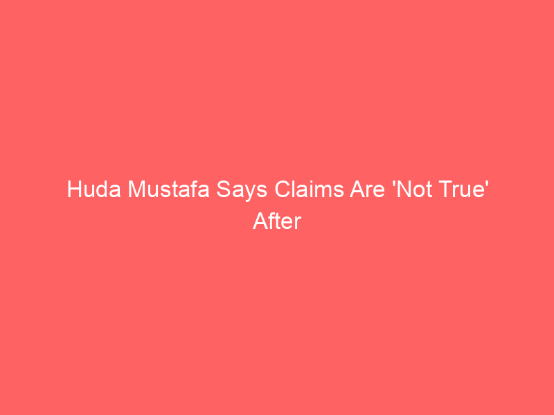 Huda Mustafa Says Claims Are ‘Not True’ After BF’s Baby Mom Restraining Order