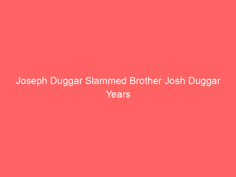 Joseph Duggar Slammed Brother Josh Duggar Years Before Sex Abuse Arrest