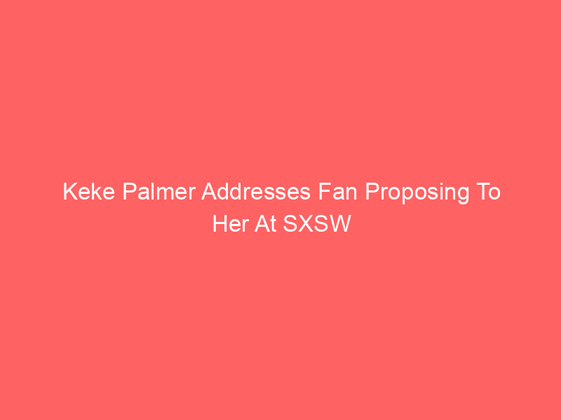 Keke Palmer Addresses Fan Proposing To Her At SXSW