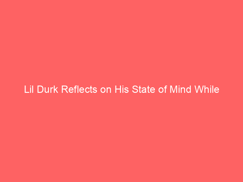 Lil Durk Reflects on His State of Mind While Incarcerated