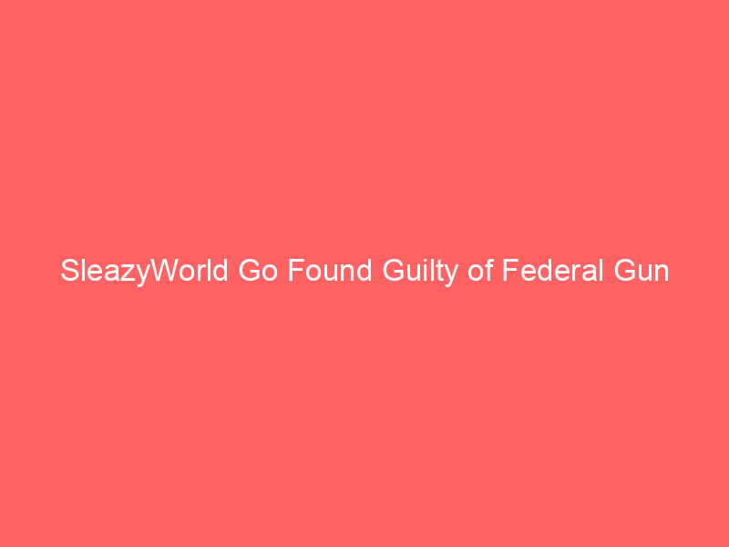 SleazyWorld Go Found Guilty of Federal Gun Possession