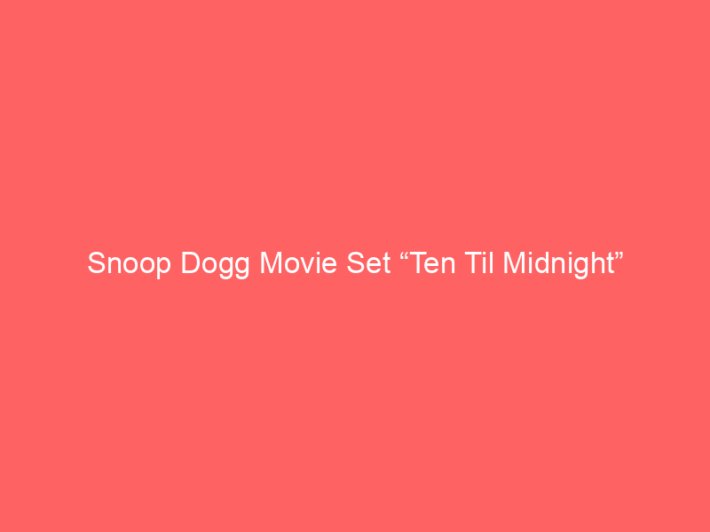 Snoop Dogg Movie Set “Ten Til Midnight” (Unity in LA!) w/ Hittaj3TML